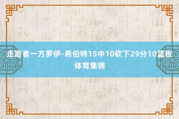 走路者一方罗伊-希伯特15中10砍下29分10篮板体育集锦