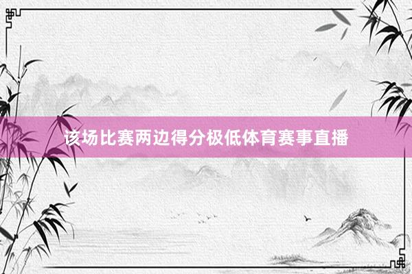 该场比赛两边得分极低体育赛事直播