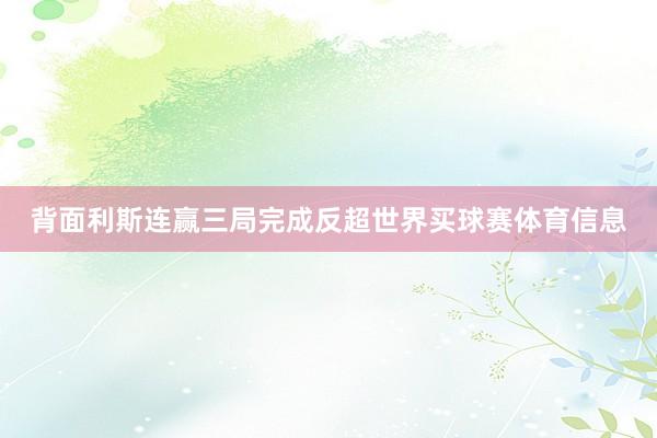 背面利斯连赢三局完成反超世界买球赛体育信息