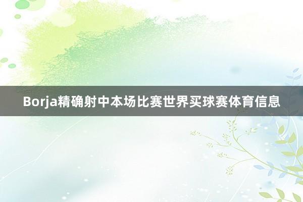 Borja精确射中本场比赛世界买球赛体育信息