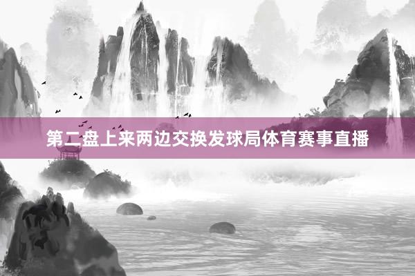 第二盘上来两边交换发球局体育赛事直播