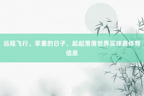 远程飞行、笨重的日子、起起落落世界买球赛体育信息