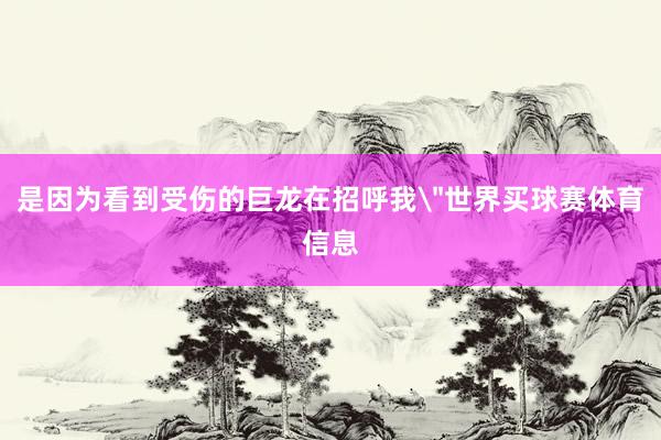 是因为看到受伤的巨龙在招呼我