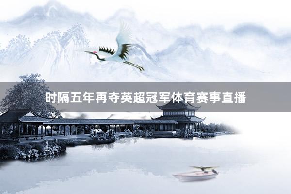 时隔五年再夺英超冠军体育赛事直播