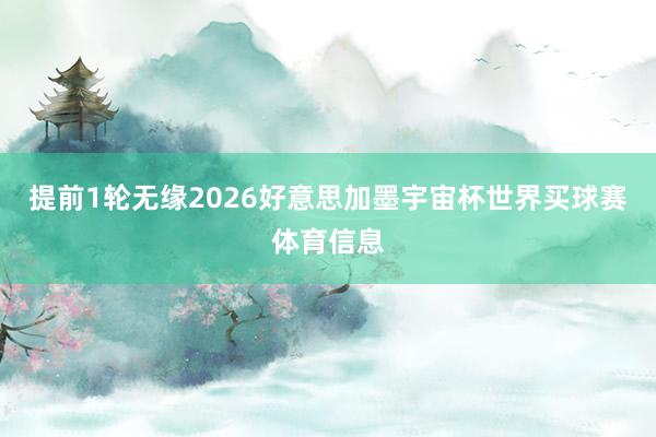 提前1轮无缘2026好意思加墨宇宙杯世界买球赛体育信息