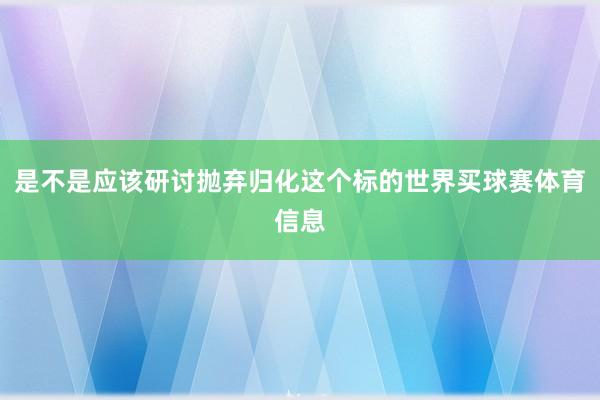 是不是应该研讨抛弃归化这个标的世界买球赛体育信息