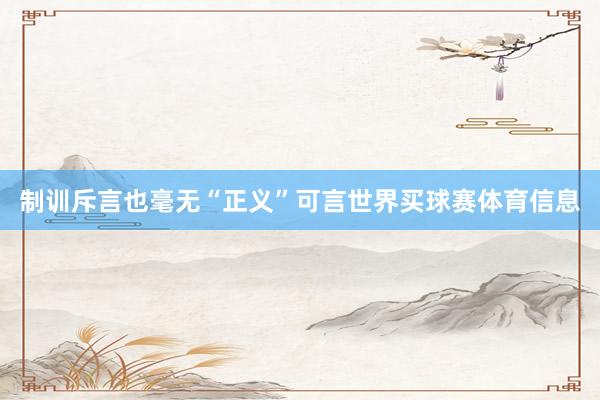 制训斥言也毫无“正义”可言世界买球赛体育信息