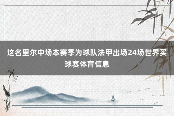 这名里尔中场本赛季为球队法甲出场24场世界买球赛体育信息