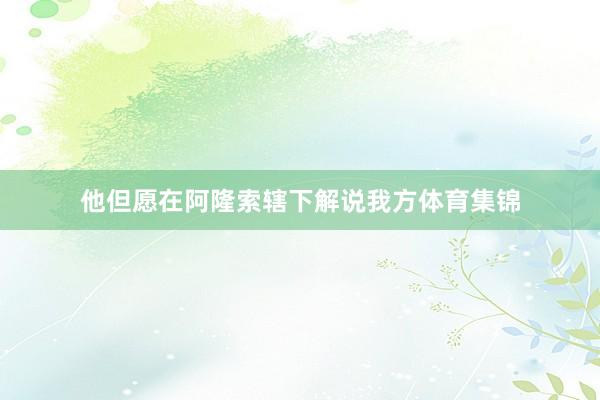 他但愿在阿隆索辖下解说我方体育集锦