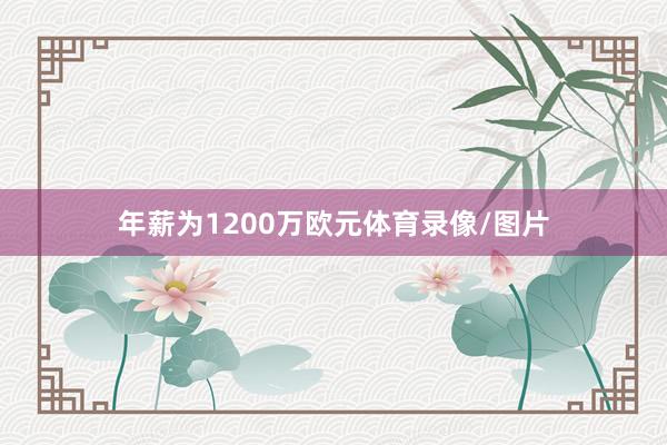 年薪为1200万欧元体育录像/图片