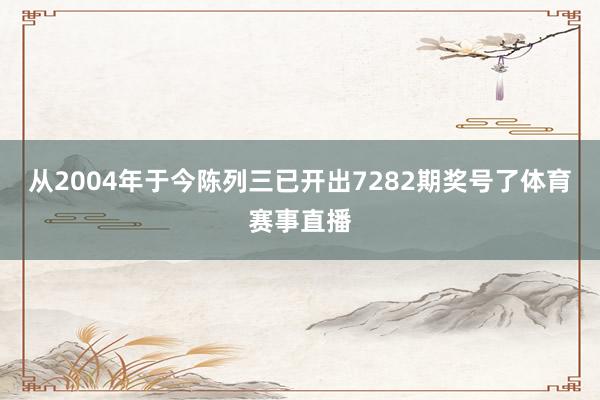 从2004年于今陈列三已开出7282期奖号了体育赛事直播