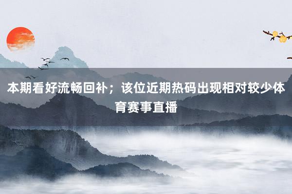 本期看好流畅回补；该位近期热码出现相对较少体育赛事直播