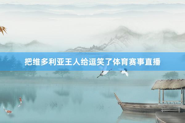 把维多利亚王人给逗笑了体育赛事直播