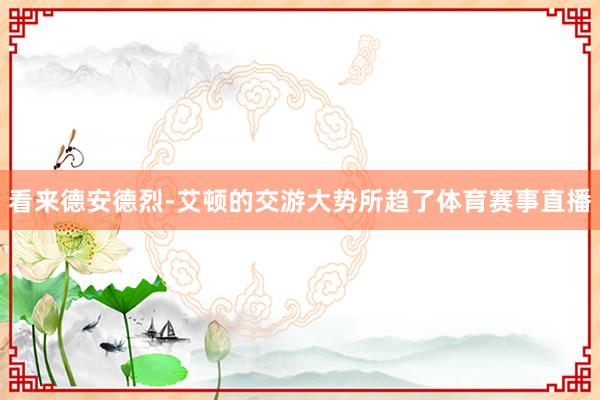 看来德安德烈-艾顿的交游大势所趋了体育赛事直播