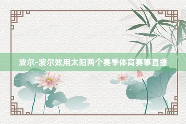 波尔-波尔效用太阳两个赛季体育赛事直播