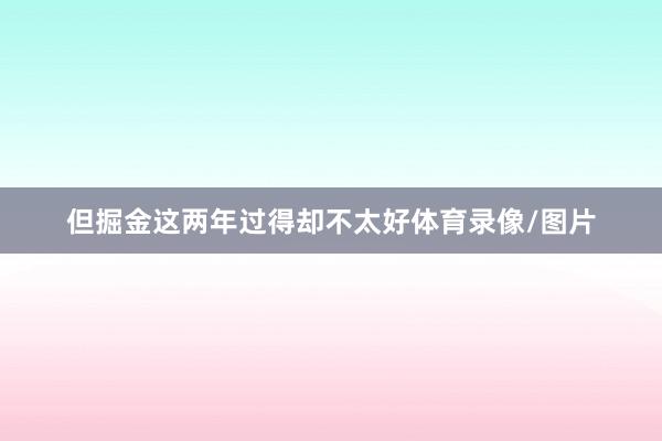 但掘金这两年过得却不太好体育录像/图片