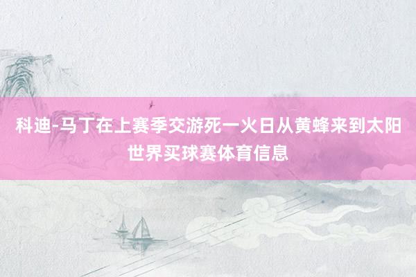 科迪-马丁在上赛季交游死一火日从黄蜂来到太阳世界买球赛体育信息