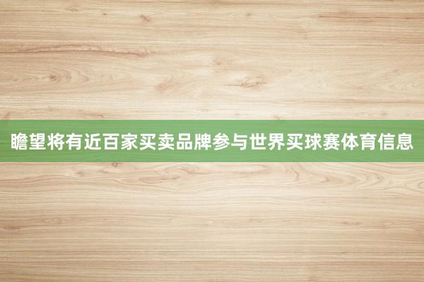 瞻望将有近百家买卖品牌参与世界买球赛体育信息