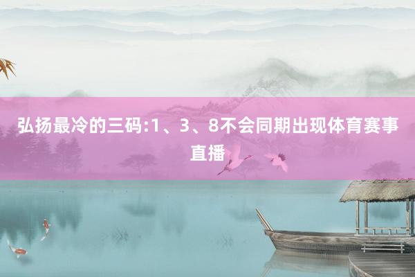 弘扬最冷的三码:1、3、8不会同期出现体育赛事直播