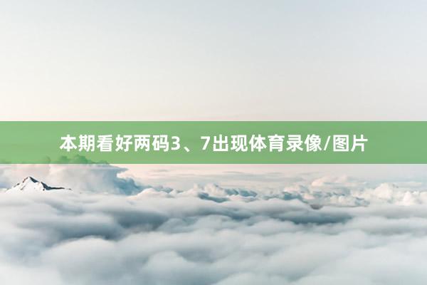本期看好两码3、7出现体育录像/图片