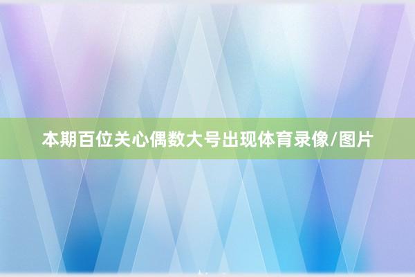 本期百位关心偶数大号出现体育录像/图片
