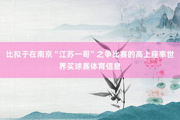 比拟于在南京“江苏一哥”之争比赛的高上座率世界买球赛体育信息