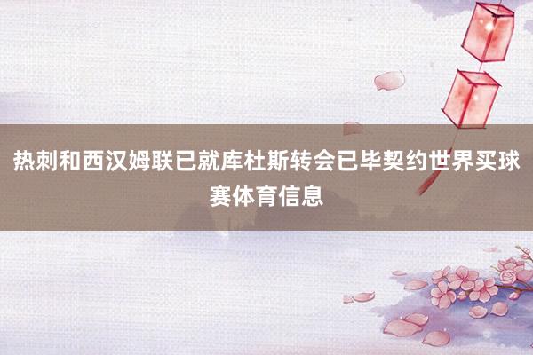 热刺和西汉姆联已就库杜斯转会已毕契约世界买球赛体育信息
