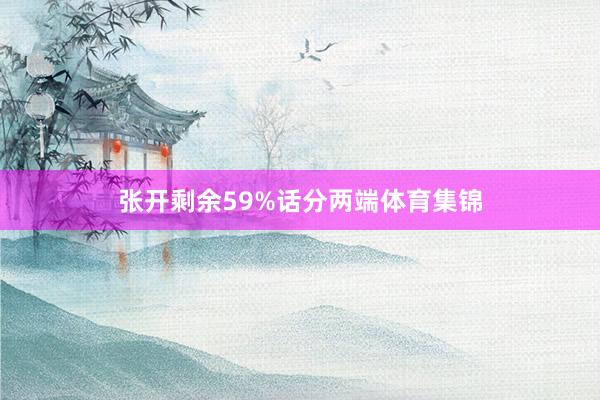 张开剩余59%话分两端体育集锦