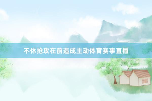 不休抢攻在前造成主动体育赛事直播