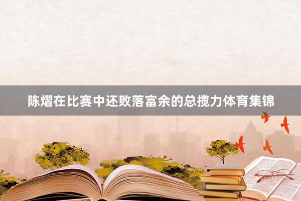 陈熠在比赛中还败落富余的总揽力体育集锦