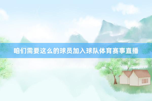 咱们需要这么的球员加入球队体育赛事直播