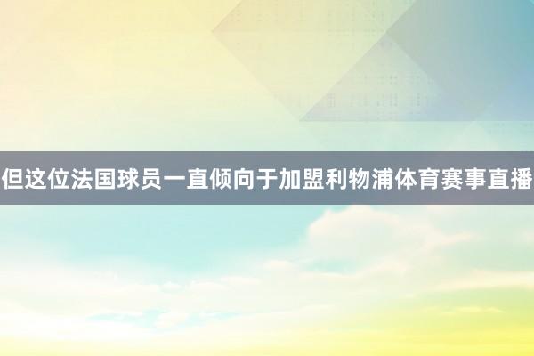但这位法国球员一直倾向于加盟利物浦体育赛事直播