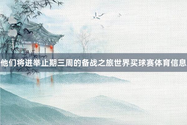 他们将进举止期三周的备战之旅世界买球赛体育信息