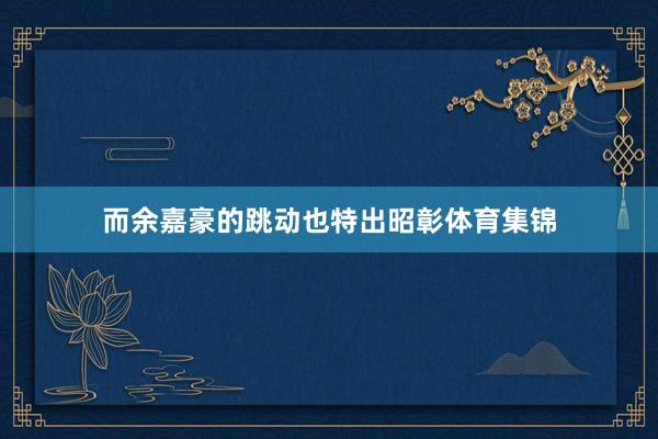 而余嘉豪的跳动也特出昭彰体育集锦