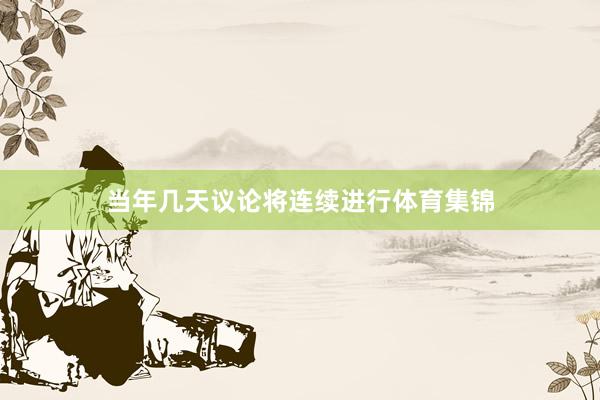 当年几天议论将连续进行体育集锦