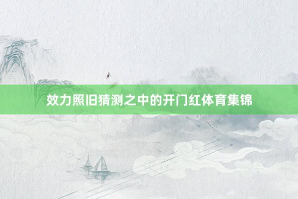 效力照旧猜测之中的开门红体育集锦
