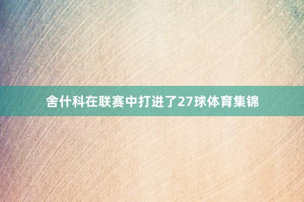舍什科在联赛中打进了27球体育集锦