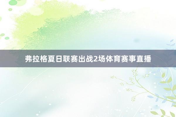 弗拉格夏日联赛出战2场体育赛事直播
