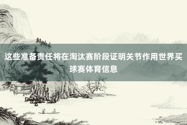 这些准备责任将在淘汰赛阶段证明关节作用世界买球赛体育信息