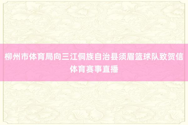 柳州市体育局向三江侗族自治县须眉篮球队致贺信体育赛事直播