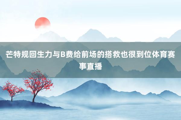 芒特规回生力与B费给前场的搭救也很到位体育赛事直播