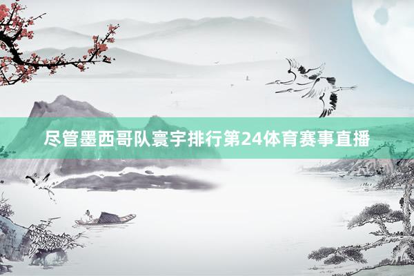尽管墨西哥队寰宇排行第24体育赛事直播