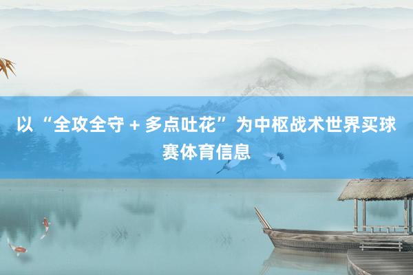 以 “全攻全守 + 多点吐花” 为中枢战术世界买球赛体育信息
