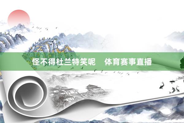 怪不得杜兰特笑呢    体育赛事直播
