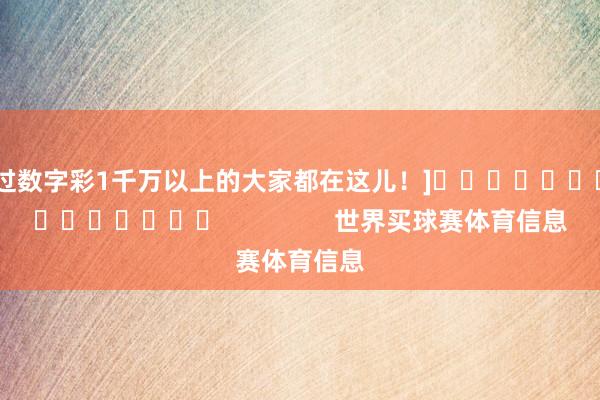 中过数字彩1千万以上的大家都在这儿！]															                世界买球赛体育信息
