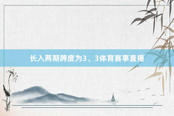 长入两期跨度为3、3体育赛事直播