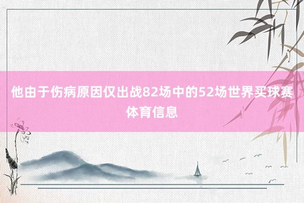 他由于伤病原因仅出战82场中的52场世界买球赛体育信息