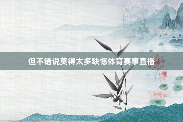 但不错说莫得太多缺憾体育赛事直播