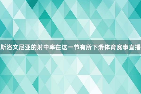斯洛文尼亚的射中率在这一节有所下滑体育赛事直播