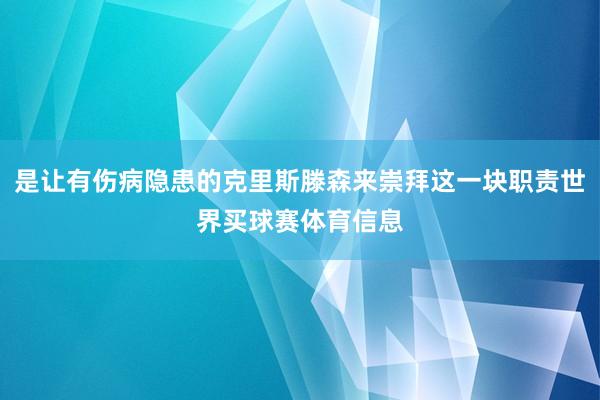 是让有伤病隐患的克里斯滕森来崇拜这一块职责世界买球赛体育信息